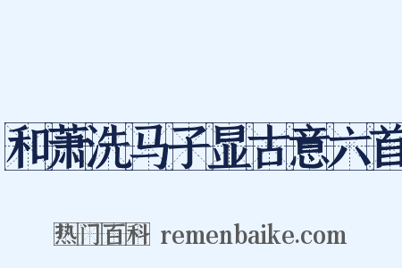 和萧洗马子显古意六首是什么意思的图片
